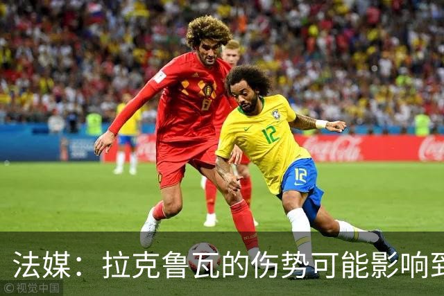 法媒：拉克鲁瓦的伤势可能影响到法国队，他可能遭遇肌肉撕裂