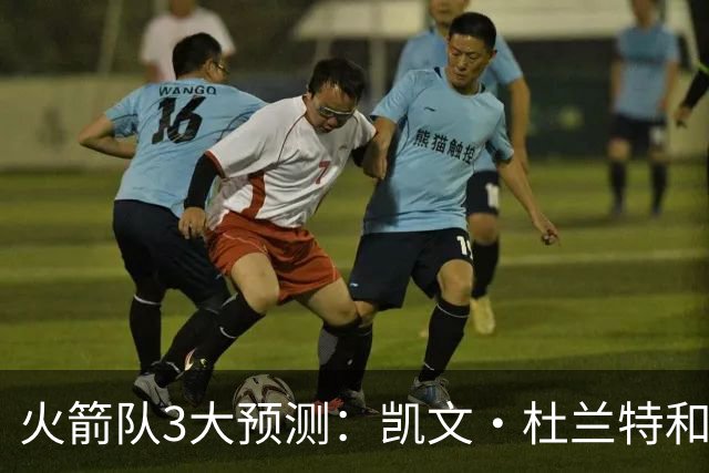 火箭队3大预测：凯文·杜兰特和伊梅·乌多卡迎来关键赛季